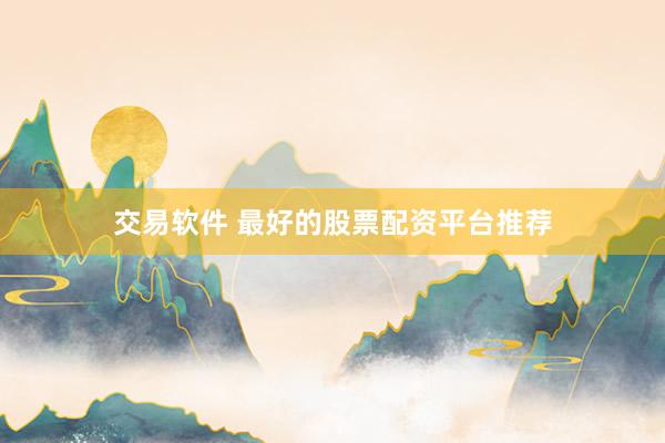 交易软件 最好的股票配资平台推荐