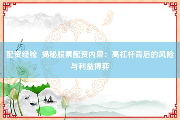 配资经验 揭秘股票配资内幕:高杠杆背后的风险与利益博弈