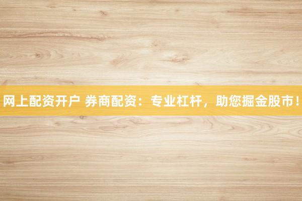 网上配资开户 券商配资：专业杠杆，助您掘金股市！