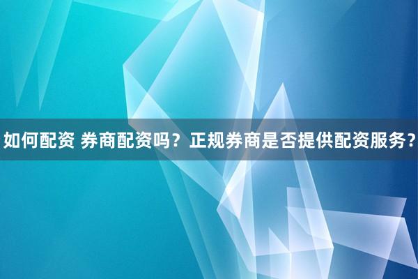 如何配资 券商配资吗?正规券商是否提供配资服务?