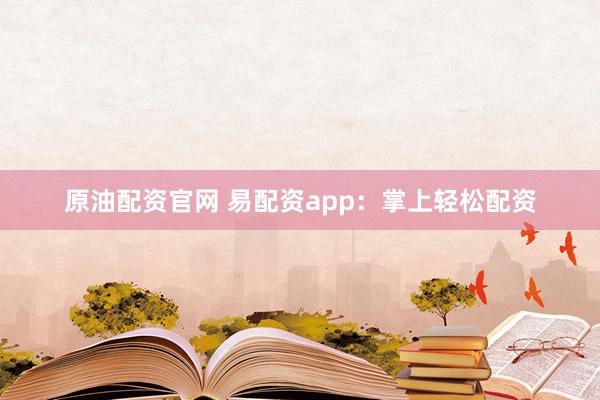 原油配资官网 易配资app:掌上轻松配资