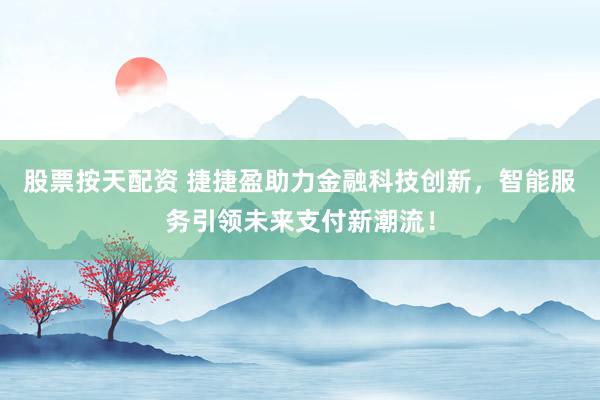 股票按天配资 捷捷盈助力金融科技创新，智能服务引领未来支付新潮流！