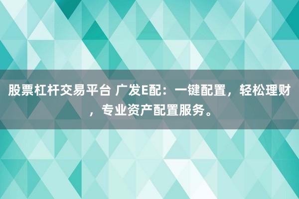 股票杠杆交易平台 广发E配：一键配置，轻松理财，专业资产配置服务。