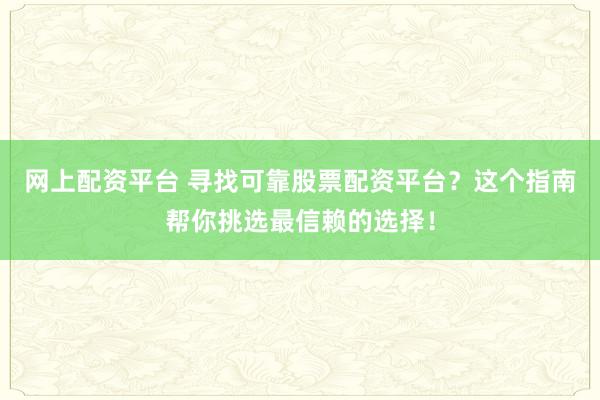 网上配资平台 寻找可靠股票配资平台？这个指南帮你挑选最信赖的选择！