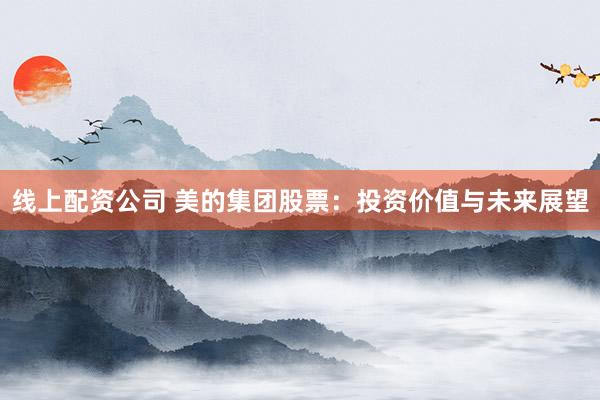 线上配资公司 美的集团股票：投资价值与未来展望