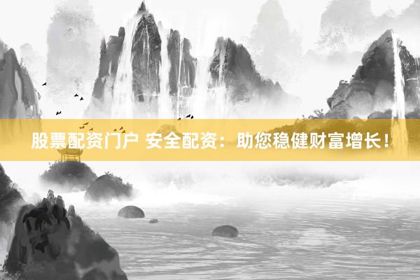 股票配资门户 安全配资：助您稳健财富增长！
