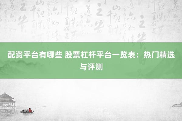 配资平台有哪些 股票杠杆平台一览表：热门精选与评测