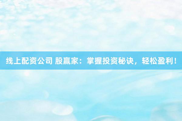 线上配资公司 股赢家：掌握投资秘诀，轻松盈利！