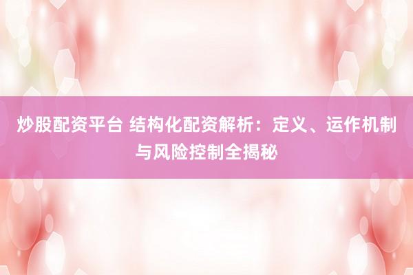 炒股配资平台 结构化配资解析：定义、运作机制与风险控制全揭秘